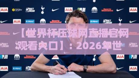 【世界杯压球网直播官网观看入口】: 2026年世界杯观赛指南与安全入口推荐 【世界杯压球网直播官网观看入口】: 2026年世界杯观赛指南与安全入口推荐