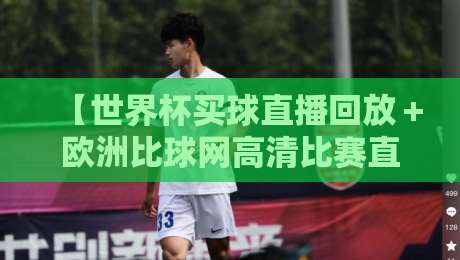 【世界杯买球直播回放＋欧洲比球网高清比赛直播网】：2026观赛指南，高清回放与实时直播全搞定