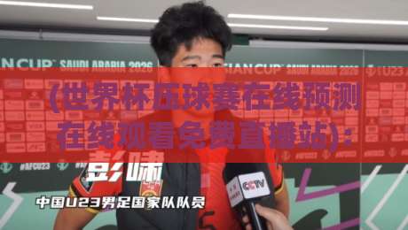 (世界杯压球赛在线预测在线观看免费直播站):2026观赛新姿势,你get了吗? (世界杯压球赛在线预测在线观看免费直播站):2026观赛新姿势,你get了吗?