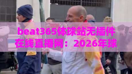beat365体球站无插件在线直播网:2026年球迷必备的高清观赛新选择 beat365体球站无插件在线直播网:2026年球迷必备的高清观赛新选择