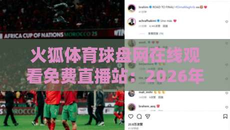 火狐体育球盘网在线观看免费直播站:2026年免费看球新姿势【火狐体育球盘网在线观看免费直播站】实测分享 火狐体育球盘网在线观看免费直播站:2026年免费看球新姿势【火狐体育球盘网在线观看免费直播站】实测分享
