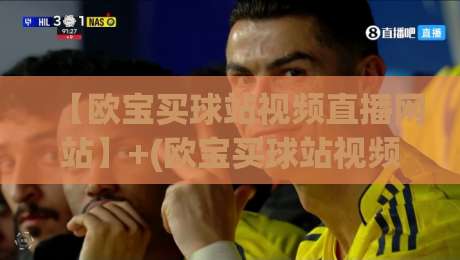 【欧宝买球站视频直播网站】+(欧宝买球站视频直播网站)!2026年高清流畅无广告,体育迷必看的选择指南 【欧宝买球站视频直播网站】+(欧宝买球站视频直播网站)!2026年高清流畅无广告,体育迷必看的选择指南
