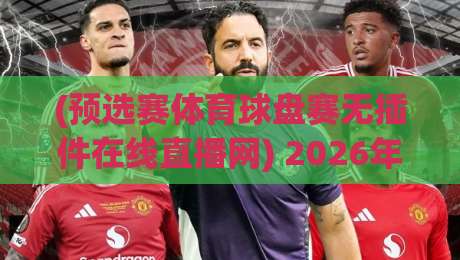 (预选赛体育球盘赛无插件在线直播网) 2026年观赛新姿势:告别缓冲,直击赛场每一刻 (预选赛体育球盘赛无插件在线直播网) 2026年观赛新姿势:告别缓冲,直击赛场每一刻