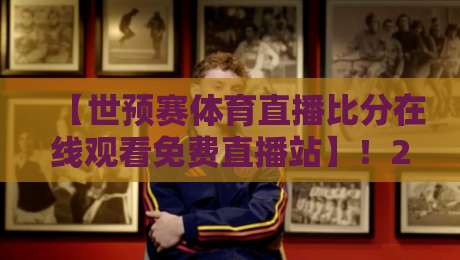【世预赛体育直播比分在线观看免费直播站】!2026年世预赛看这里就够了 【世预赛体育直播比分在线观看免费直播站】!2026年世预赛看这里就够了