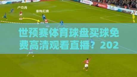 世预赛体育球盘买球免费高清观看直播?2026年最全观赛攻略(免费高清直播)来了! 世预赛体育球盘买球免费高清观看直播?2026年最全观赛攻略(免费高清直播)来了!