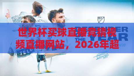 世界杯买球直播竞猜视频直播网站,2026年超全攻略:哪里看直播?如何参与合法竞猜?一篇文章搞懂!附赠观赛小贴士 世界杯买球直播竞猜视频直播网站,2026年超全攻略:哪里看直播?如何参与合法竞猜?一篇文章搞懂!附赠观赛小贴士