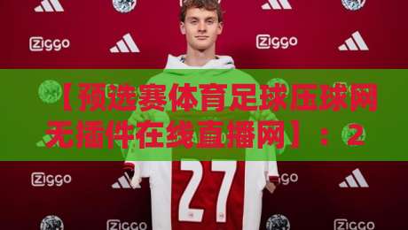 【预选赛体育足球压球网无插件在线直播网】:2026年全面升级,免费看球新姿势! 【预选赛体育足球压球网无插件在线直播网】:2026年全面升级,免费看球新姿势!