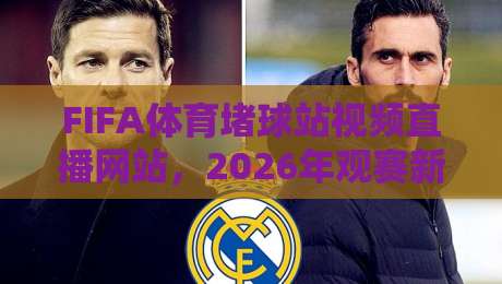 FIFA体育堵球站视频直播网站,2026年观赛新选择?(FIFA体育堵球站视频直播网站)实测体验报告 FIFA体育堵球站视频直播网站,2026年观赛新选择?(FIFA体育堵球站视频直播网站)实测体验报告