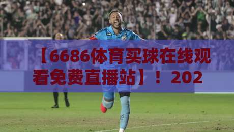 【6686体育买球在线观看免费直播站】!2026年最实用的观赛与投注指南 【6686体育买球在线观看免费直播站】!2026年最实用的观赛与投注指南
