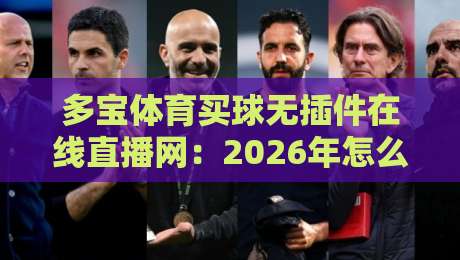 多宝体育买球无插件在线直播网:2026年怎么挑靠谱平台?我整理了5个硬核标准 多宝体育买球无插件在线直播网:2026年怎么挑靠谱平台?我整理了5个硬核标准