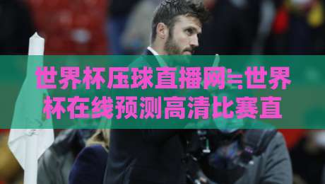 世界杯压球直播网≒世界杯在线预测高清比赛直播网,2026年球迷必备的观赛神器 世界杯压球直播网≒世界杯在线预测高清比赛直播网,2026年球迷必备的观赛神器