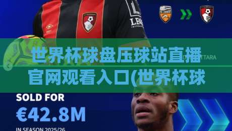 世界杯球盘压球站直播官网观看入口(世界杯球盘压球站直播官网观看入口):2026年最全避坑指南与实测入口 世界杯球盘压球站直播官网观看入口(世界杯球盘压球站直播官网观看入口):2026年最全避坑指南与实测入口