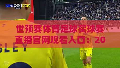 世预赛体育足球买球赛直播官网观看入口:2026年世界杯预选赛观赛全攻略 世预赛体育足球买球赛直播官网观看入口:2026年世界杯预选赛观赛全攻略