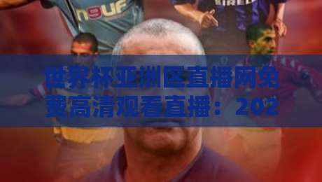 世界杯亚洲区直播网免费高清观看直播:2026年球迷最全观赛指南 世界杯亚洲区直播网免费高清观看直播:2026年球迷最全观赛指南