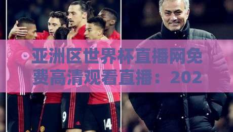 亚洲区世界杯直播网免费高清观看直播:2026世预赛终极观赛指南 亚洲区世界杯直播网免费高清观看直播:2026世预赛终极观赛指南