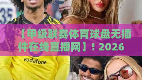 【甲级联赛体育球盘无插件在线直播网】! 2026年观赛新选择,高清流畅不卡顿 【甲级联赛体育球盘无插件在线直播网】! 2026年观赛新选择,高清流畅不卡顿