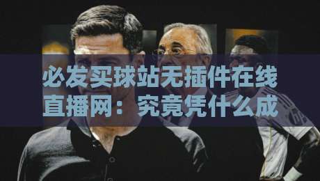 必发买球站无插件在线直播网:究竟凭什么成为球迷新宠? 必发买球站无插件在线直播网:究竟凭什么成为球迷新宠?