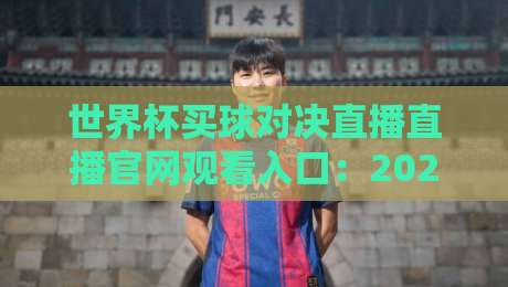 世界杯买球对决直播直播官网观看入口:2026年观赛全攻略,(真实入口与安全指南) 世界杯买球对决直播直播官网观看入口:2026年观赛全攻略,(真实入口与安全指南)