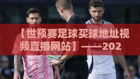【世预赛足球买球地址视频直播网站】——2026世预赛观赛与投注全指南 【世预赛足球买球地址视频直播网站】——2026世预赛观赛与投注全指南