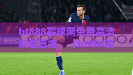 bt888买球网免费高清观看直播,【bt888买球网】带你体验2026年顶级赛事直播! bt888买球网免费高清观看直播,【bt888买球网】带你体验2026年顶级赛事直播!