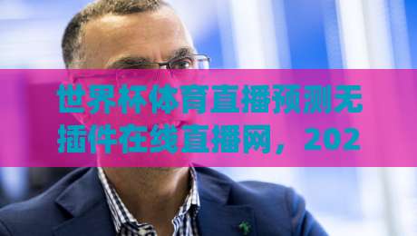 世界杯体育直播预测无插件在线直播网，2026年看球(世界杯体育直播预测无插件)全攻略