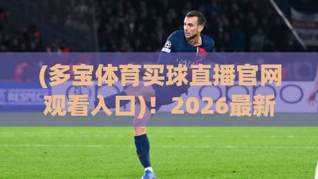 (多宝体育买球直播官网观看入口)！2026最新入口指南与实用技巧【多宝体育买球直播官网观看入口】
