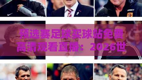 预选赛足球买球站免费高清观看直播：2026世界杯预选赛观赛指南（附正规平台推荐）
