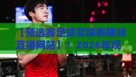 【预选赛足球买球赛视频直播网站】!2026年观赛指南与平台实测 【预选赛足球买球赛视频直播网站】!2026年观赛指南与平台实测