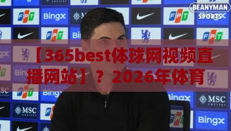 【365best体球网视频直播网站】？2026年体育迷都在用的神器！