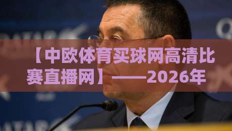 【中欧体育买球网高清比赛直播网】——2026年球迷的终极观赛指南？