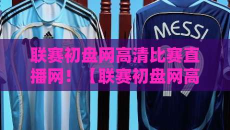 联赛初盘网高清比赛直播网!【联赛初盘网高清比赛直播网】2026年观赛新体验 联赛初盘网高清比赛直播网!【联赛初盘网高清比赛直播网】2026年观赛新体验