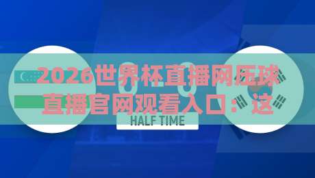2026世界杯直播网压球直播官网观看入口:这里才是真球迷的聚集地! 2026世界杯直播网压球直播官网观看入口:这里才是真球迷的聚集地!