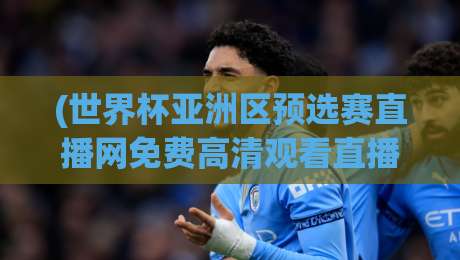 (世界杯亚洲区预选赛直播网免费高清观看直播)——世界杯亚洲区预选赛直播网免费高清观看直播全程攻略 (世界杯亚洲区预选赛直播网免费高清观看直播)——世界杯亚洲区预选赛直播网免费高清观看直播全程攻略