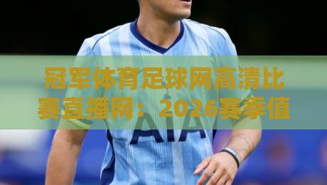 冠军体育足球网高清比赛直播网:2026赛季值得关注的五大高清直播平台【冠军体育足球网高清比赛直播网】 冠军体育足球网高清比赛直播网:2026赛季值得关注的五大高清直播平台【冠军体育足球网高清比赛直播网】