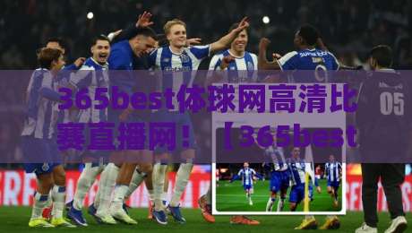 365best体球网高清比赛直播网!【365best体球网】2026年看球新姿势等你解锁 365best体球网高清比赛直播网!【365best体球网】2026年看球新姿势等你解锁