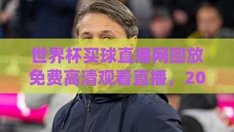 世界杯买球直播网回放免费高清观看直播,2026年球迷必备攻略!(世界杯买球直播网回放免费高清观看直播) 世界杯买球直播网回放免费高清观看直播,2026年球迷必备攻略!(世界杯买球直播网回放免费高清观看直播)