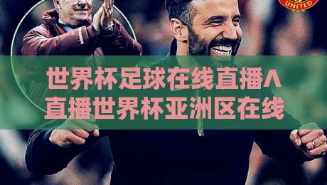 世界杯足球在线直播∧直播世界杯亚洲区在线观看免费直播站：2026预选赛观赛指南