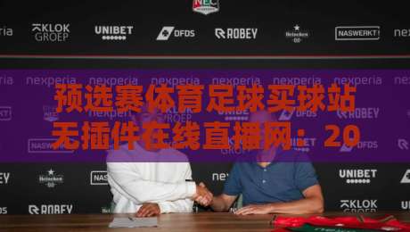 预选赛体育足球买球站无插件在线直播网:2026世界杯预选赛怎么看? 预选赛体育足球买球站无插件在线直播网:2026世界杯预选赛怎么看?