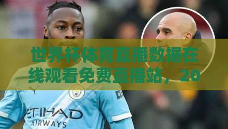 世界杯体育直播数据在线观看免费直播站，2026年球迷必备指南！