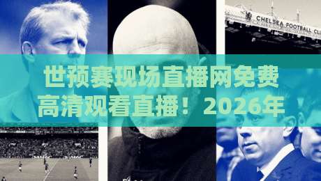 世预赛现场直播网免费高清观看直播！2026年球迷必看指南（世预赛）