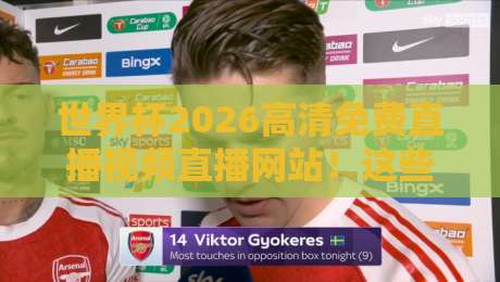 世界杯2026高清免费直播视频直播网站！这些观看渠道你都知道吗？（世界杯2026高清免费直播视频直播网站）
