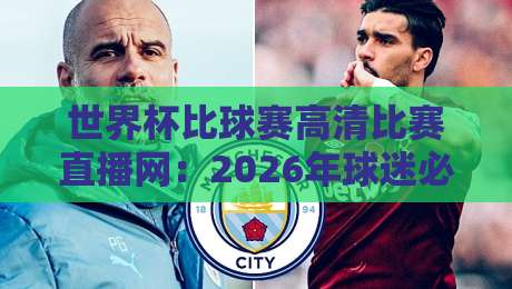 世界杯比球赛高清比赛直播网：2026年球迷必备的高清观赛指南