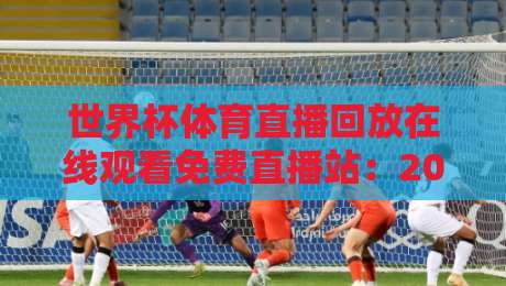 世界杯体育直播回放在线观看免费直播站：2026球迷必藏的观赛指南