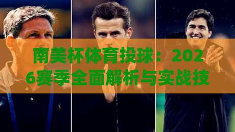 南美杯体育投球:2026赛季全面解析与实战技巧(南美杯体育投球)