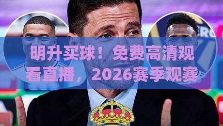 明升买球!免费高清观看直播,2026赛季观赛全攻略(明升买球免费高清观看直播) 明升买球!免费高清观看直播,2026赛季观赛全攻略(明升买球免费高清观看直播)