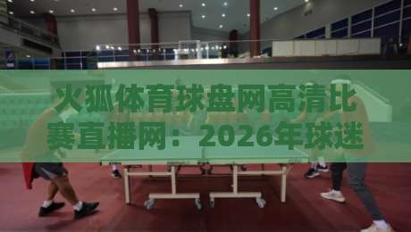火狐体育球盘网高清比赛直播网:2026年球迷必看的四大核心优势 火狐体育球盘网高清比赛直播网:2026年球迷必看的四大核心优势
