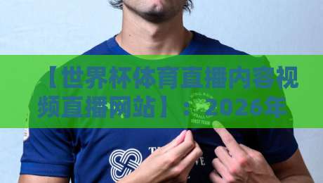 【世界杯体育直播内容视频直播网站】：2026年观赛新姿势，这些平台你得知道