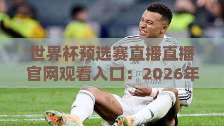 世界杯预选赛直播直播官网观看入口:2026年最新观看指南与平台推荐 世界杯预选赛直播直播官网观看入口:2026年最新观看指南与平台推荐