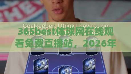 365best体球网在线观看免费直播站,2026年体育直播新选择:免费高清、多机位、专业解说,覆盖全球顶级赛事,手机电脑都能看,球迷必备神器哦! 365best体球网在线观看免费直播站,2026年体育直播新选择:免费高清、多机位、专业解说,覆盖全球顶级赛事,手机电脑都能看,球迷必备神器哦!