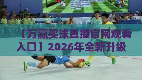 【万赢买球直播官网观看入口】2026年全新升级!球迷必看的三大观赛秘籍 【万赢买球直播官网观看入口】2026年全新升级!球迷必看的三大观赛秘籍